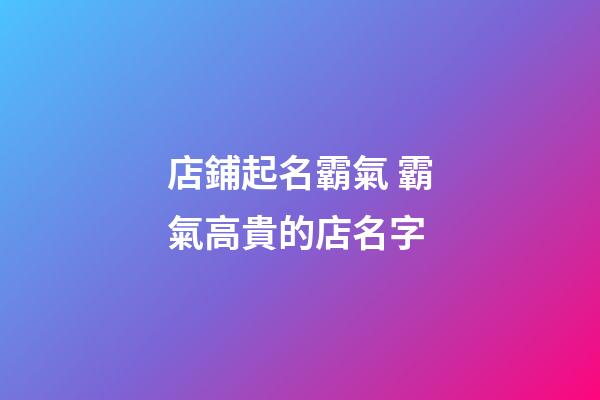 店鋪起名霸氣 霸氣高貴的店名字-第1張-店鋪起名-玄機派
